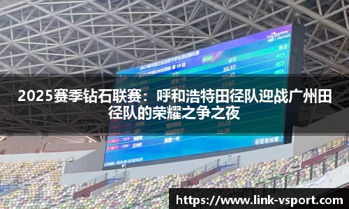 2025赛季钻石联赛：呼和浩特田径队迎战广州田径队的荣耀之争之夜