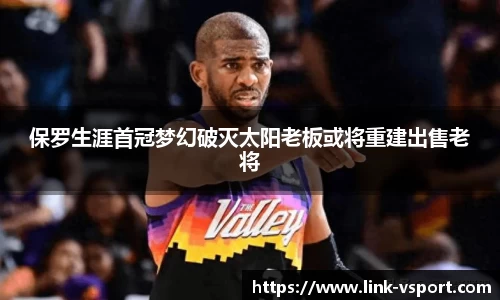 保罗生涯首冠梦幻破灭太阳老板或将重建出售老将