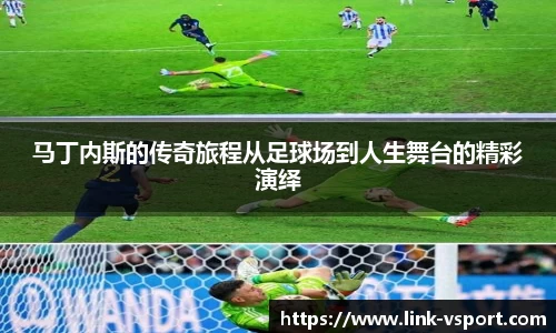 马丁内斯的传奇旅程从足球场到人生舞台的精彩演绎