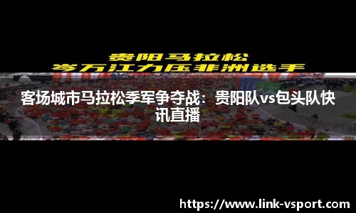 客场城市马拉松季军争夺战：贵阳队vs包头队快讯直播