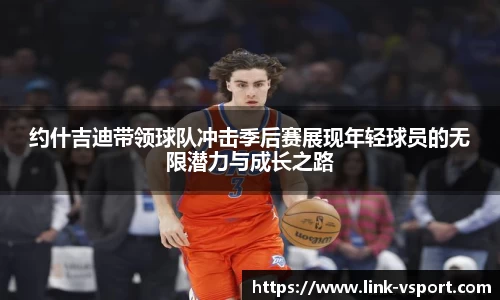 约什吉迪带领球队冲击季后赛展现年轻球员的无限潜力与成长之路