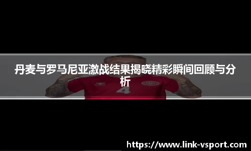 丹麦与罗马尼亚激战结果揭晓精彩瞬间回顾与分析