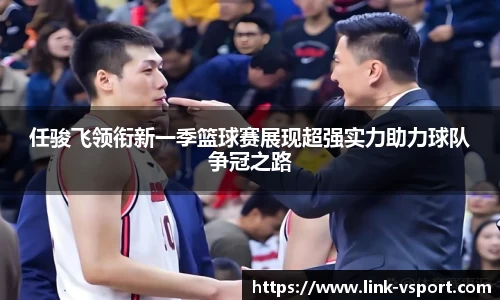 任骏飞领衔新一季篮球赛展现超强实力助力球队争冠之路